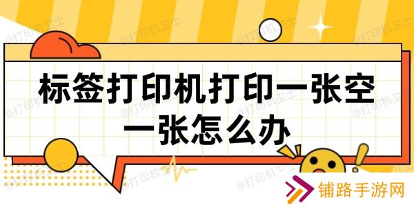 标签打印机打印一张空一张怎么办 标签打印机打印一张空一张怎么办